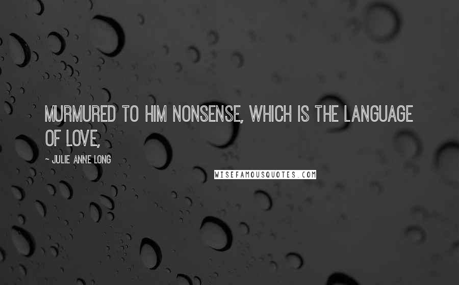 Julie Anne Long Quotes: Murmured to him nonsense, which is the language of love,