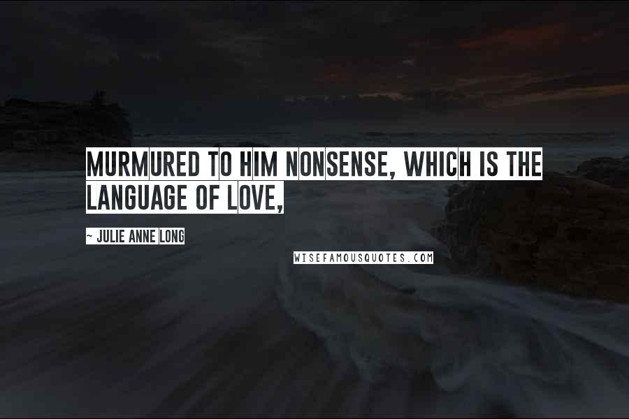 Julie Anne Long Quotes: Murmured to him nonsense, which is the language of love,