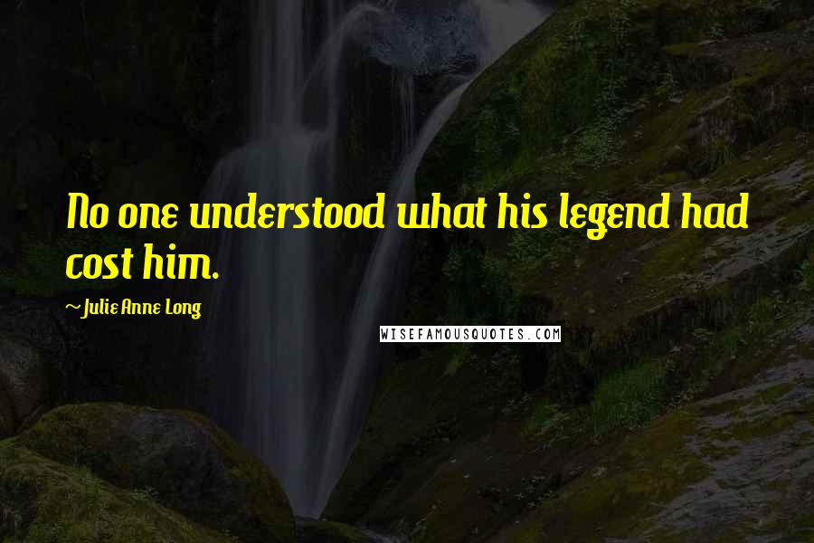 Julie Anne Long Quotes: No one understood what his legend had cost him.