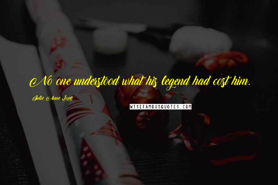 Julie Anne Long Quotes: No one understood what his legend had cost him.