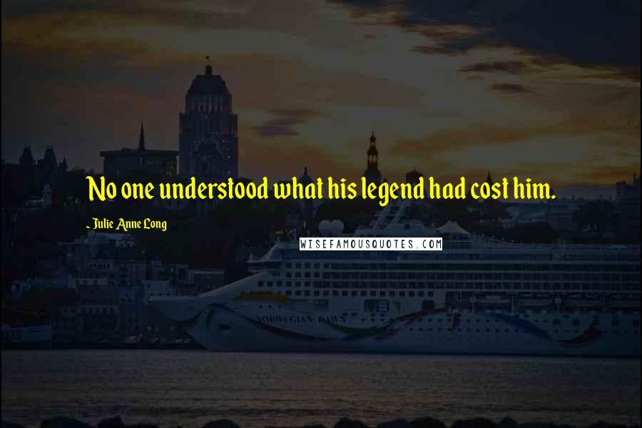Julie Anne Long Quotes: No one understood what his legend had cost him.