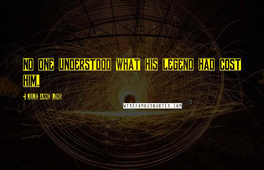 Julie Anne Long Quotes: No one understood what his legend had cost him.