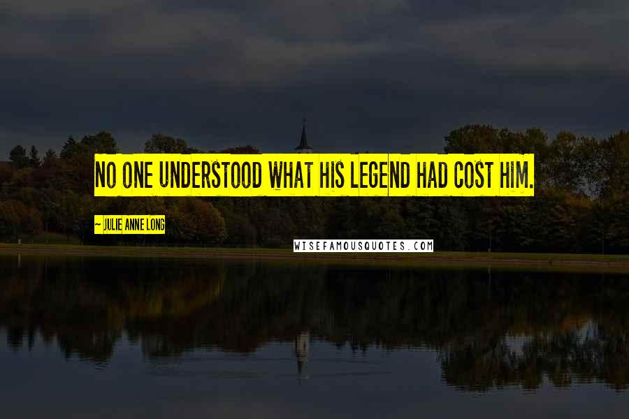 Julie Anne Long Quotes: No one understood what his legend had cost him.