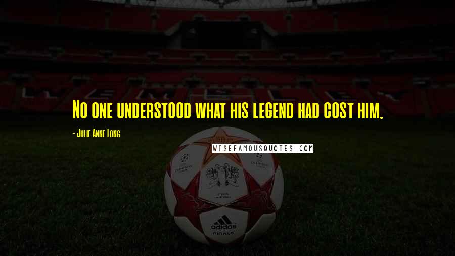 Julie Anne Long Quotes: No one understood what his legend had cost him.