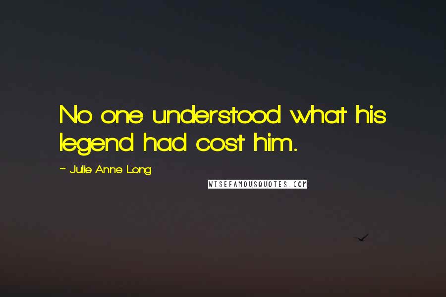 Julie Anne Long Quotes: No one understood what his legend had cost him.