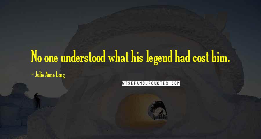 Julie Anne Long Quotes: No one understood what his legend had cost him.