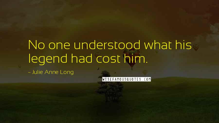 Julie Anne Long Quotes: No one understood what his legend had cost him.