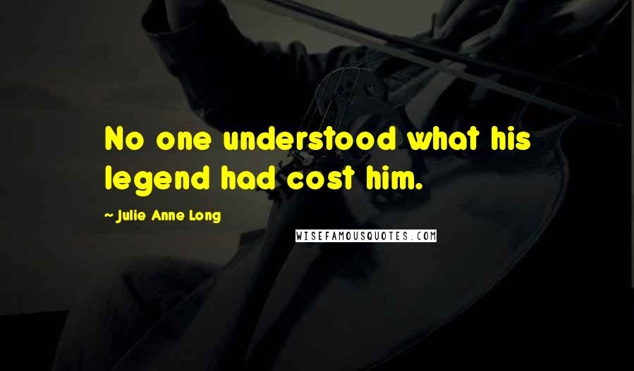 Julie Anne Long Quotes: No one understood what his legend had cost him.