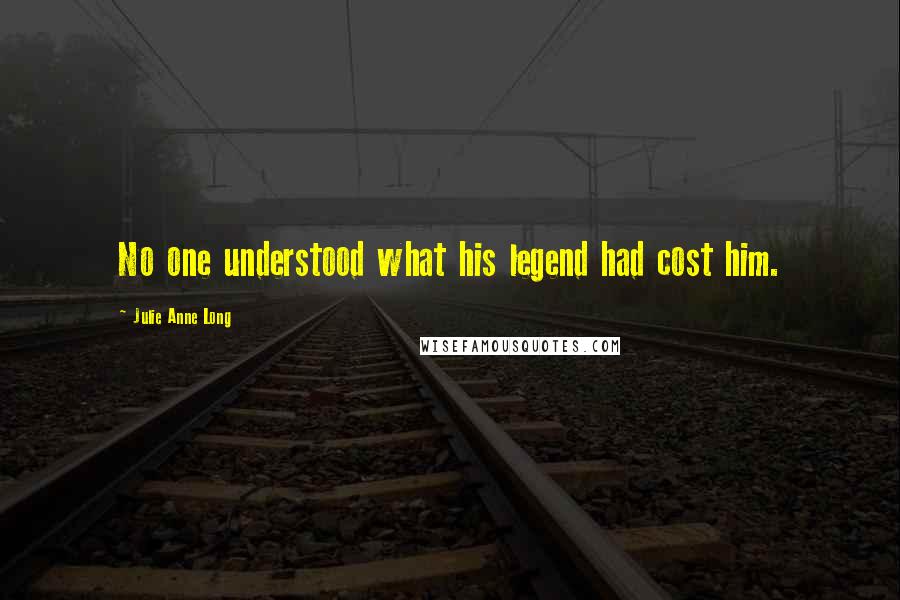 Julie Anne Long Quotes: No one understood what his legend had cost him.