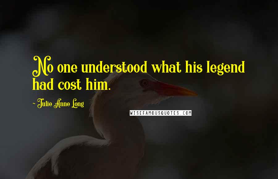 Julie Anne Long Quotes: No one understood what his legend had cost him.