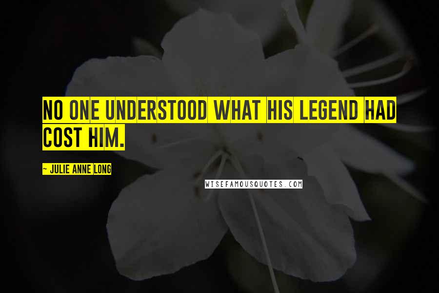 Julie Anne Long Quotes: No one understood what his legend had cost him.