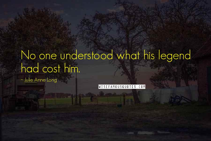 Julie Anne Long Quotes: No one understood what his legend had cost him.