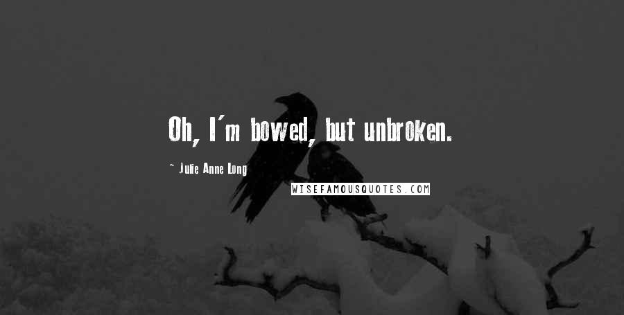 Julie Anne Long Quotes: Oh, I'm bowed, but unbroken.