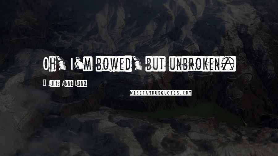 Julie Anne Long Quotes: Oh, I'm bowed, but unbroken.