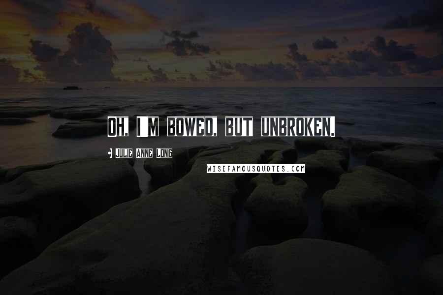 Julie Anne Long Quotes: Oh, I'm bowed, but unbroken.