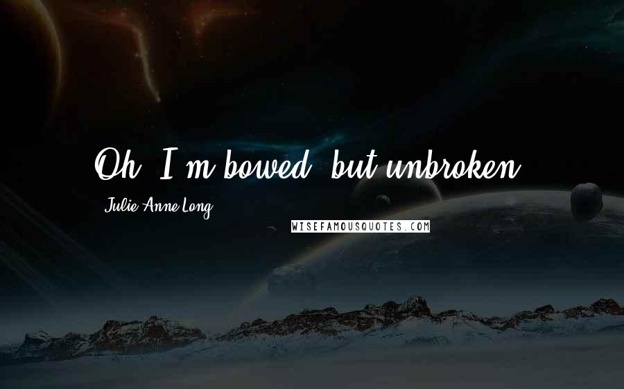 Julie Anne Long Quotes: Oh, I'm bowed, but unbroken.
