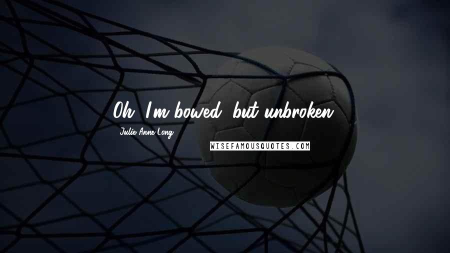 Julie Anne Long Quotes: Oh, I'm bowed, but unbroken.