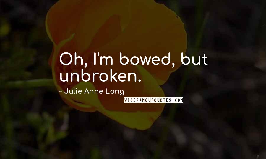 Julie Anne Long Quotes: Oh, I'm bowed, but unbroken.