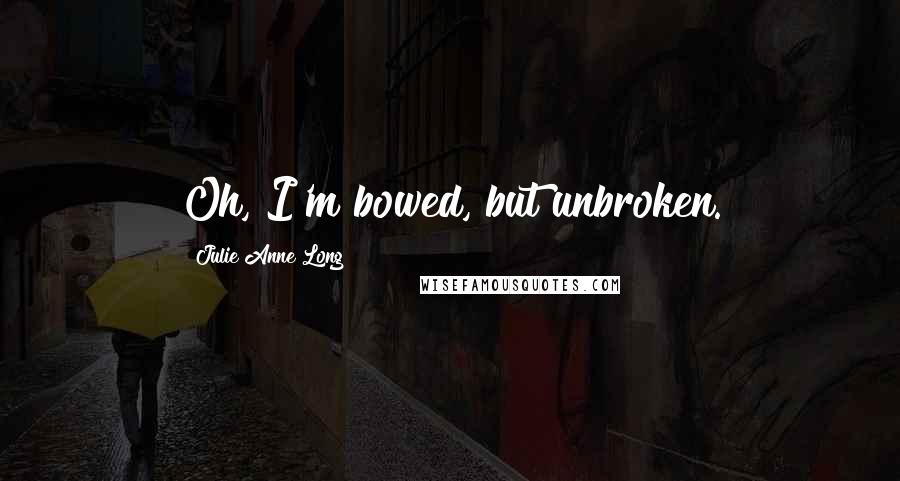 Julie Anne Long Quotes: Oh, I'm bowed, but unbroken.