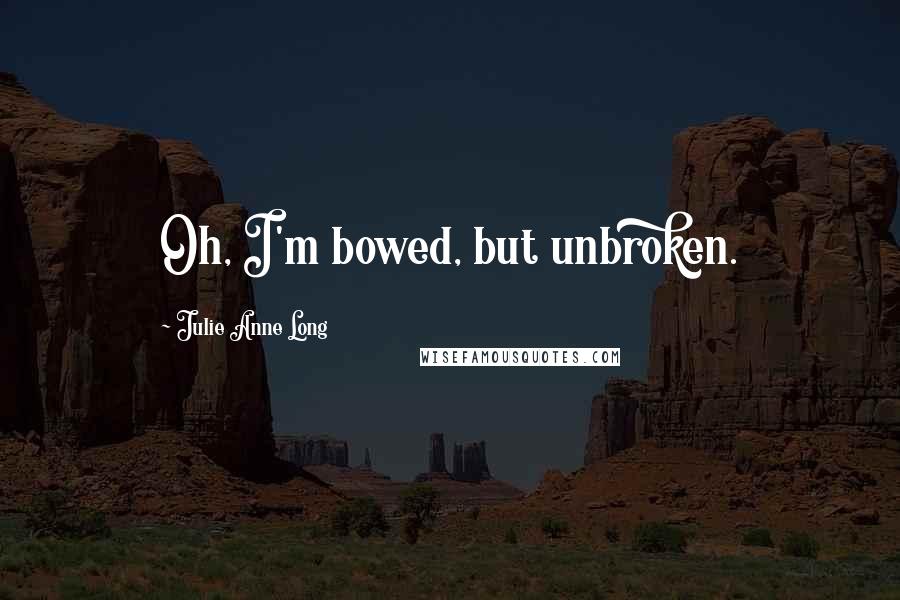 Julie Anne Long Quotes: Oh, I'm bowed, but unbroken.