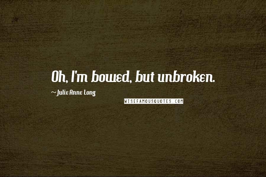 Julie Anne Long Quotes: Oh, I'm bowed, but unbroken.