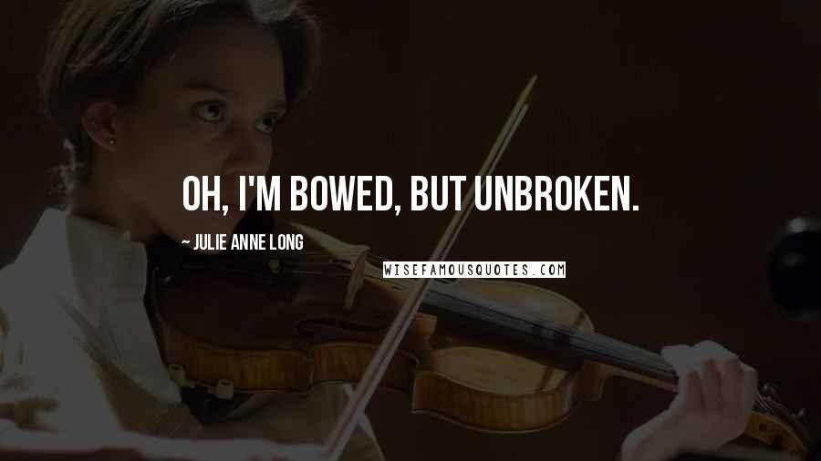 Julie Anne Long Quotes: Oh, I'm bowed, but unbroken.