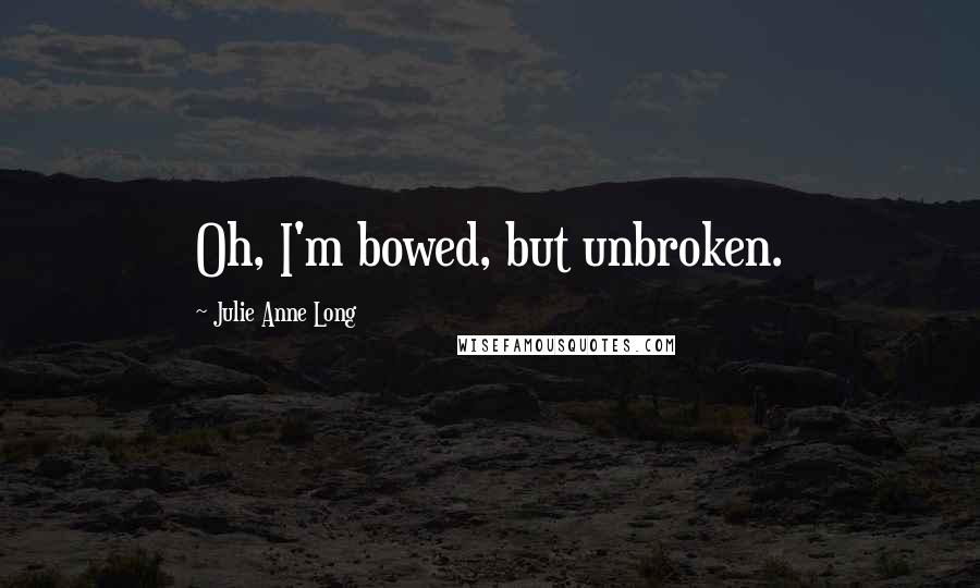 Julie Anne Long Quotes: Oh, I'm bowed, but unbroken.
