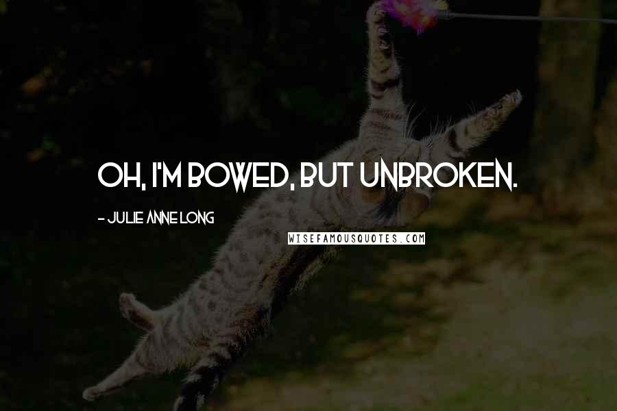 Julie Anne Long Quotes: Oh, I'm bowed, but unbroken.