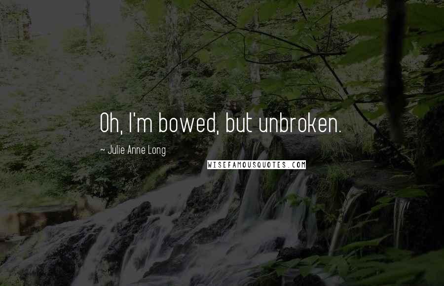 Julie Anne Long Quotes: Oh, I'm bowed, but unbroken.