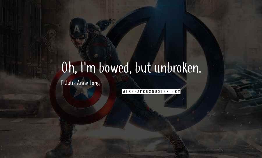 Julie Anne Long Quotes: Oh, I'm bowed, but unbroken.