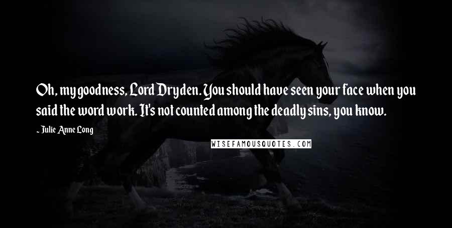 Julie Anne Long Quotes: Oh, my goodness, Lord Dryden. You should have seen your face when you said the word work. It's not counted among the deadly sins, you know.