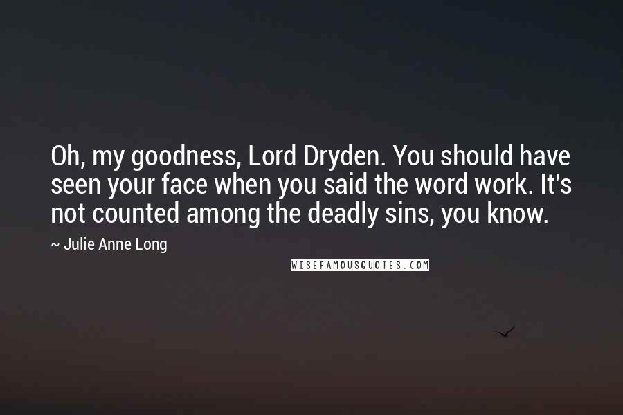 Julie Anne Long Quotes: Oh, my goodness, Lord Dryden. You should have seen your face when you said the word work. It's not counted among the deadly sins, you know.