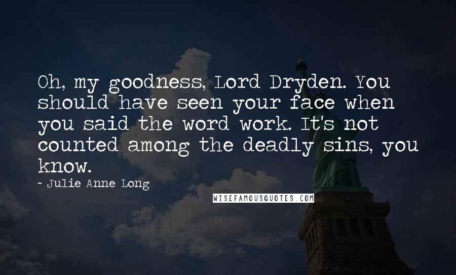 Julie Anne Long Quotes: Oh, my goodness, Lord Dryden. You should have seen your face when you said the word work. It's not counted among the deadly sins, you know.