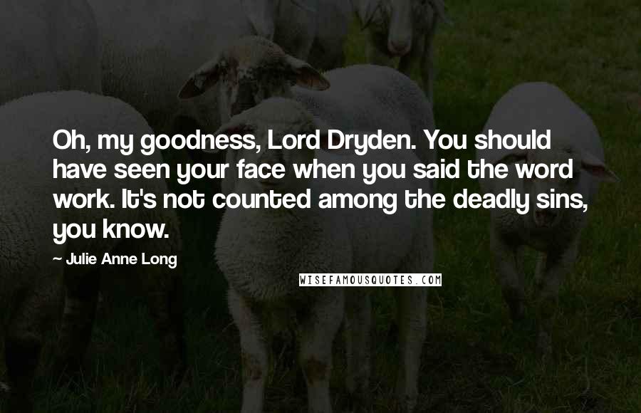 Julie Anne Long Quotes: Oh, my goodness, Lord Dryden. You should have seen your face when you said the word work. It's not counted among the deadly sins, you know.