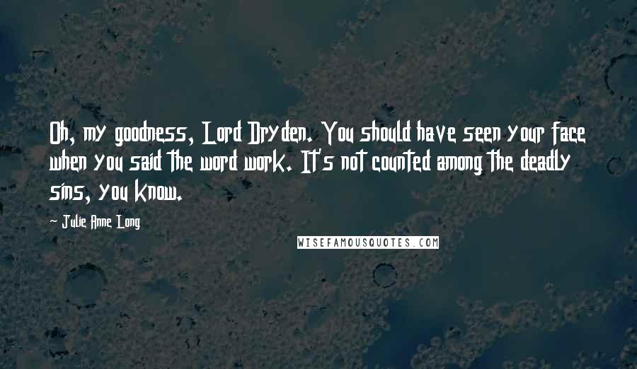 Julie Anne Long Quotes: Oh, my goodness, Lord Dryden. You should have seen your face when you said the word work. It's not counted among the deadly sins, you know.