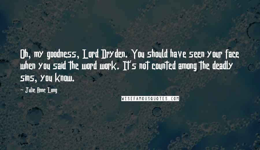 Julie Anne Long Quotes: Oh, my goodness, Lord Dryden. You should have seen your face when you said the word work. It's not counted among the deadly sins, you know.