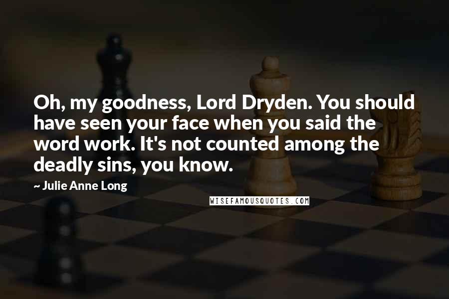 Julie Anne Long Quotes: Oh, my goodness, Lord Dryden. You should have seen your face when you said the word work. It's not counted among the deadly sins, you know.