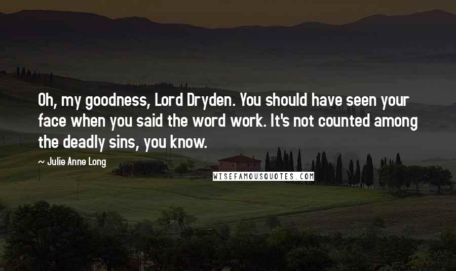 Julie Anne Long Quotes: Oh, my goodness, Lord Dryden. You should have seen your face when you said the word work. It's not counted among the deadly sins, you know.