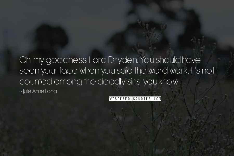 Julie Anne Long Quotes: Oh, my goodness, Lord Dryden. You should have seen your face when you said the word work. It's not counted among the deadly sins, you know.