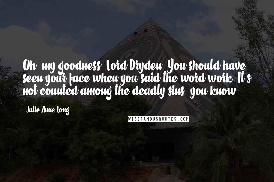 Julie Anne Long Quotes: Oh, my goodness, Lord Dryden. You should have seen your face when you said the word work. It's not counted among the deadly sins, you know.