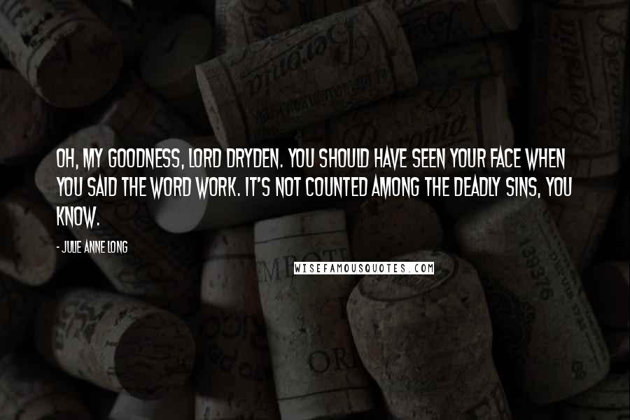 Julie Anne Long Quotes: Oh, my goodness, Lord Dryden. You should have seen your face when you said the word work. It's not counted among the deadly sins, you know.