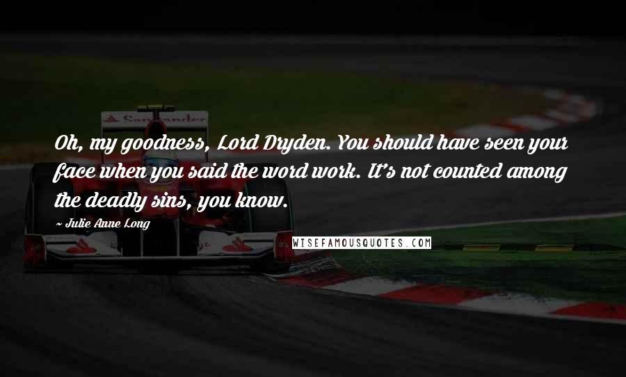 Julie Anne Long Quotes: Oh, my goodness, Lord Dryden. You should have seen your face when you said the word work. It's not counted among the deadly sins, you know.