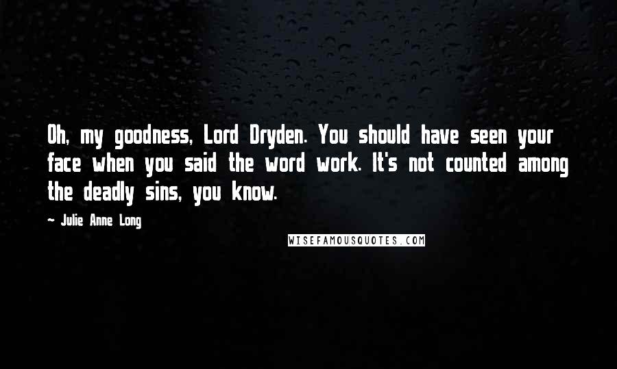 Julie Anne Long Quotes: Oh, my goodness, Lord Dryden. You should have seen your face when you said the word work. It's not counted among the deadly sins, you know.