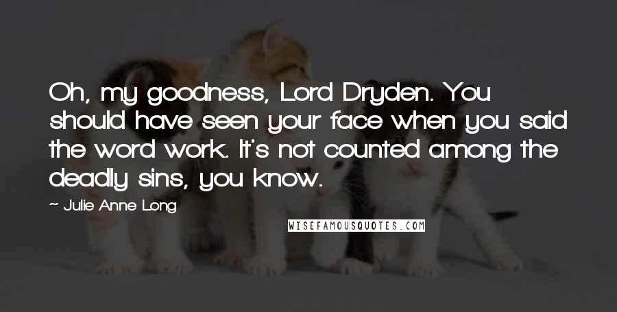 Julie Anne Long Quotes: Oh, my goodness, Lord Dryden. You should have seen your face when you said the word work. It's not counted among the deadly sins, you know.