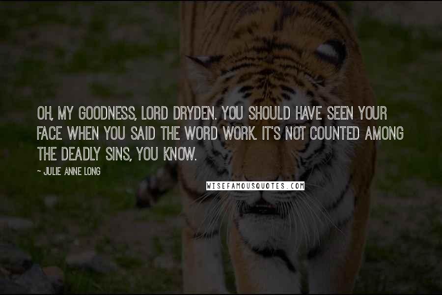 Julie Anne Long Quotes: Oh, my goodness, Lord Dryden. You should have seen your face when you said the word work. It's not counted among the deadly sins, you know.