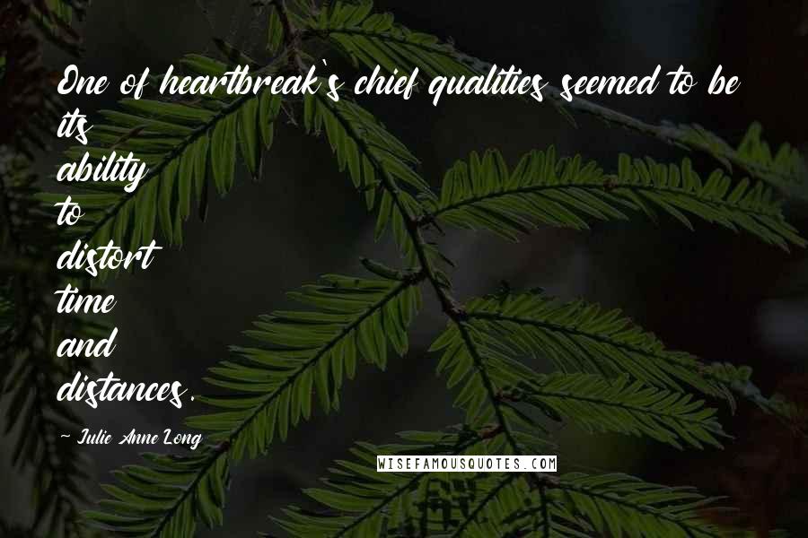 Julie Anne Long Quotes: One of heartbreak's chief qualities seemed to be its ability to distort time and distances.