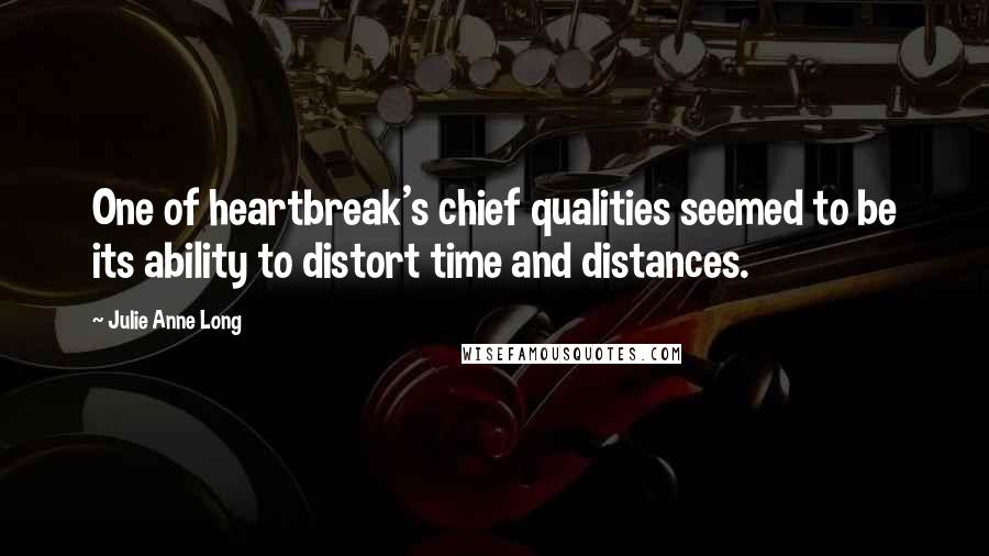 Julie Anne Long Quotes: One of heartbreak's chief qualities seemed to be its ability to distort time and distances.