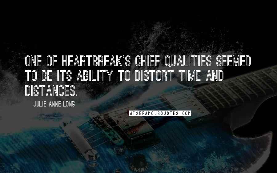 Julie Anne Long Quotes: One of heartbreak's chief qualities seemed to be its ability to distort time and distances.