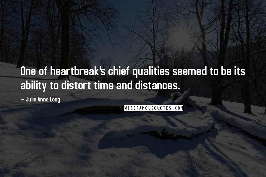 Julie Anne Long Quotes: One of heartbreak's chief qualities seemed to be its ability to distort time and distances.