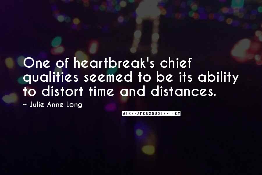 Julie Anne Long Quotes: One of heartbreak's chief qualities seemed to be its ability to distort time and distances.